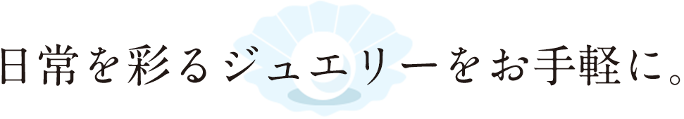 日常を彩るジュエリーをお手軽に。